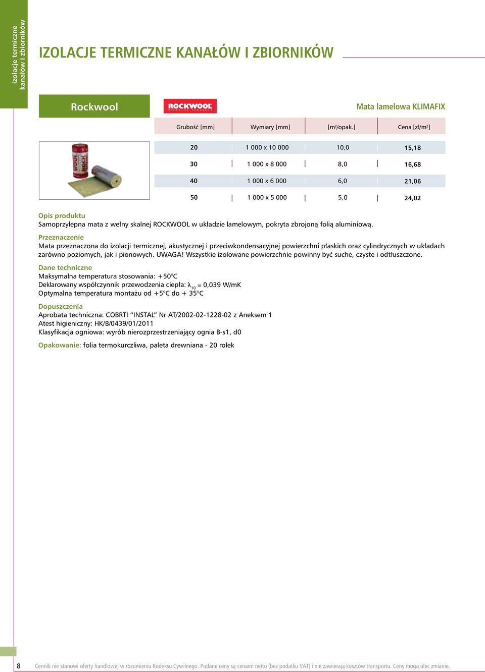 aluminiową. Przeznaczenie Mata przeznaczona do izolacji termicznej, akustycznej i przeciwkondensacyjnej powierzchni płaskich oraz cylindrycznych w układach zarówno poziomych, jak i pionowych. UWAGA!