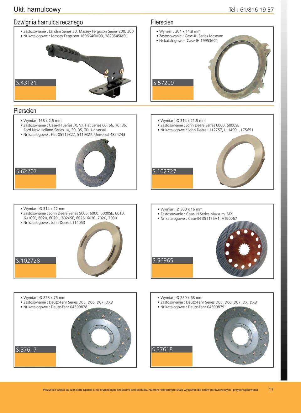 57299 Pierscien Wymiar :168 x 2,5 mm Zastosowanie : Case-IH Series JX, VJ. Fiat Series 60, 66, 76, 86. Ford New Holland Series 10, 30, 35, TD. Universal Nr katalogowe : Fiat 05119327, 5119327.