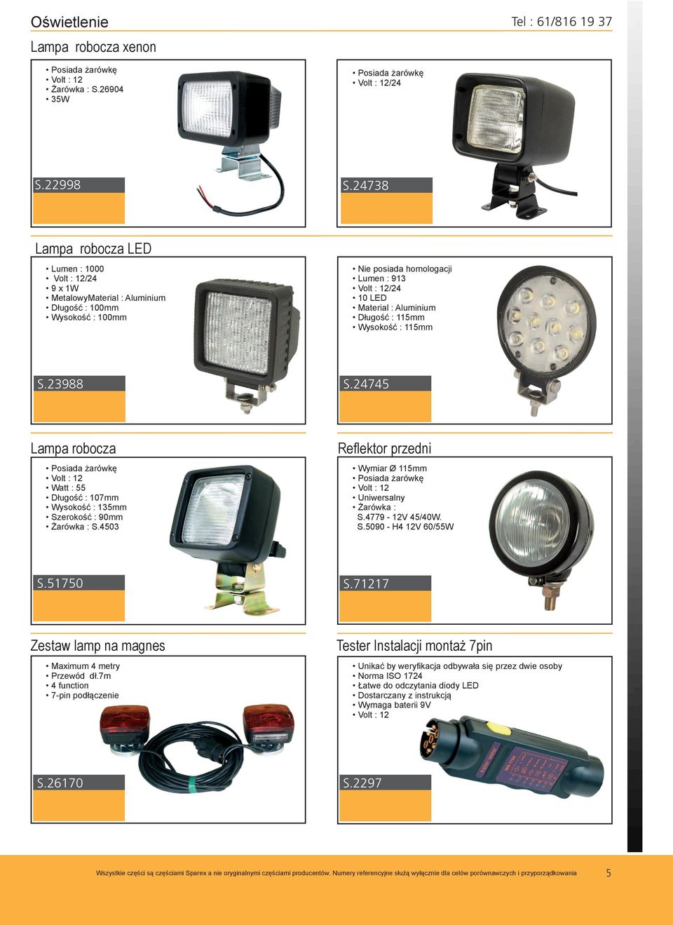 Długość : 115mm Wysokość : 115mm S.23988 S.24745 Lampa robocza Posiada żarówkę Volt : 12 Watt : 55 Długość : 107mm Wysokość : 135mm Szerokość : 90mm Żarówka : S.