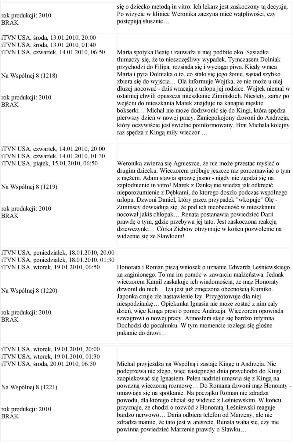 Po wizycie w klinice Weronika zaczyna mieć wątpliwości, czy postępują słusznie Marta spotyka Beatę i zauważa u niej podbite oko. Sąsiadka tłumaczy się, że to nieszczęśliwy wypadek.