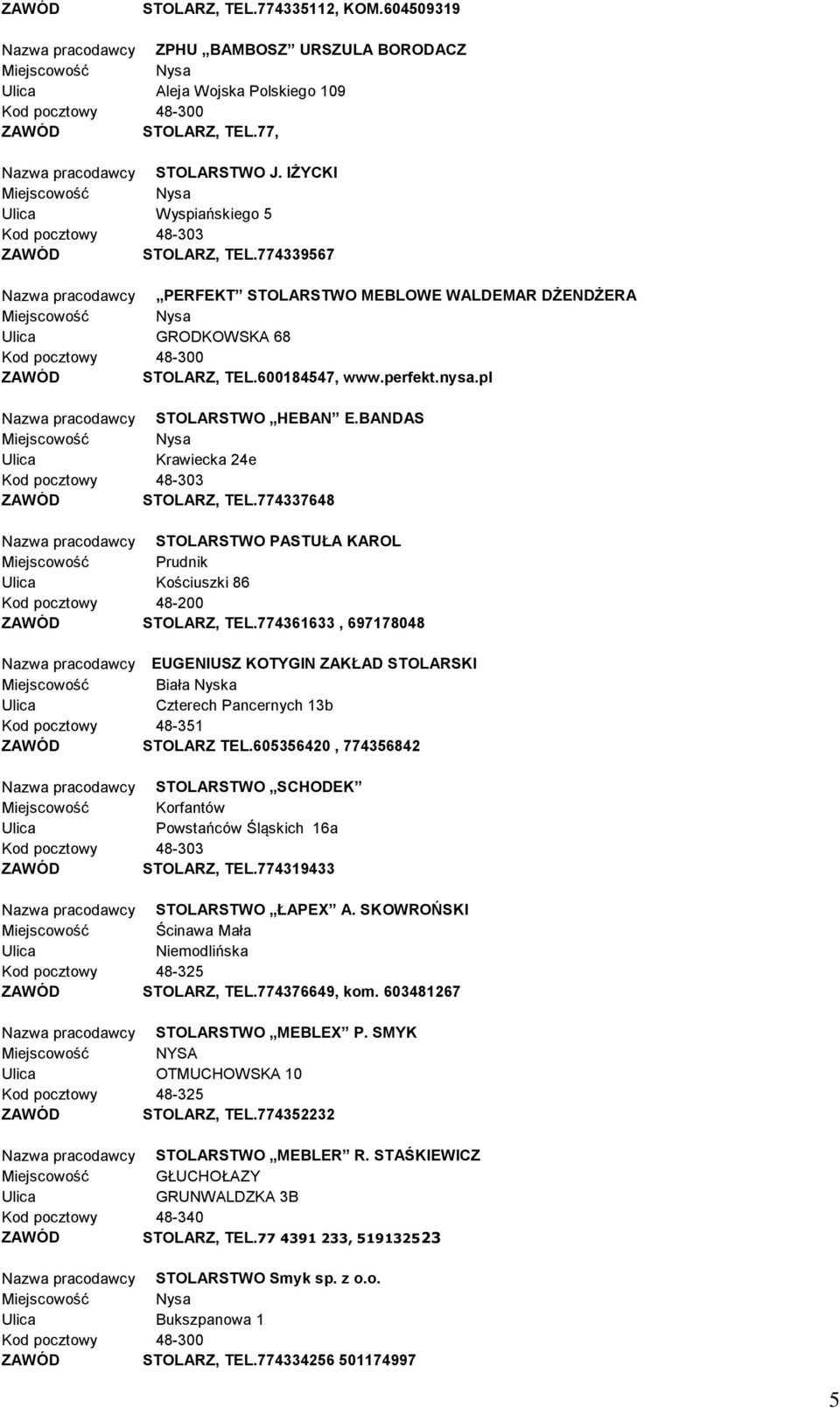 BANDAS Krawiecka 24e STOLARZ, TEL.774337648 Nazwa pracodawcy STOLARSTWO PASTUŁA KAROL Miejscowość Prudnik Kościuszki 86 Kod pocztowy 48-200 STOLARZ, TEL.