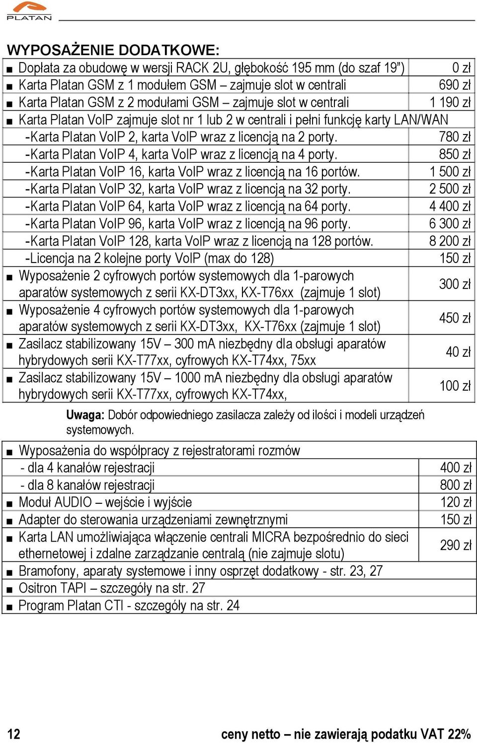 780 zł -Karta Platan VoIP 4, karta VoIP wraz z licencją na 4 porty. 850 zł -Karta Platan VoIP 16, karta VoIP wraz z licencją na 16 portów.