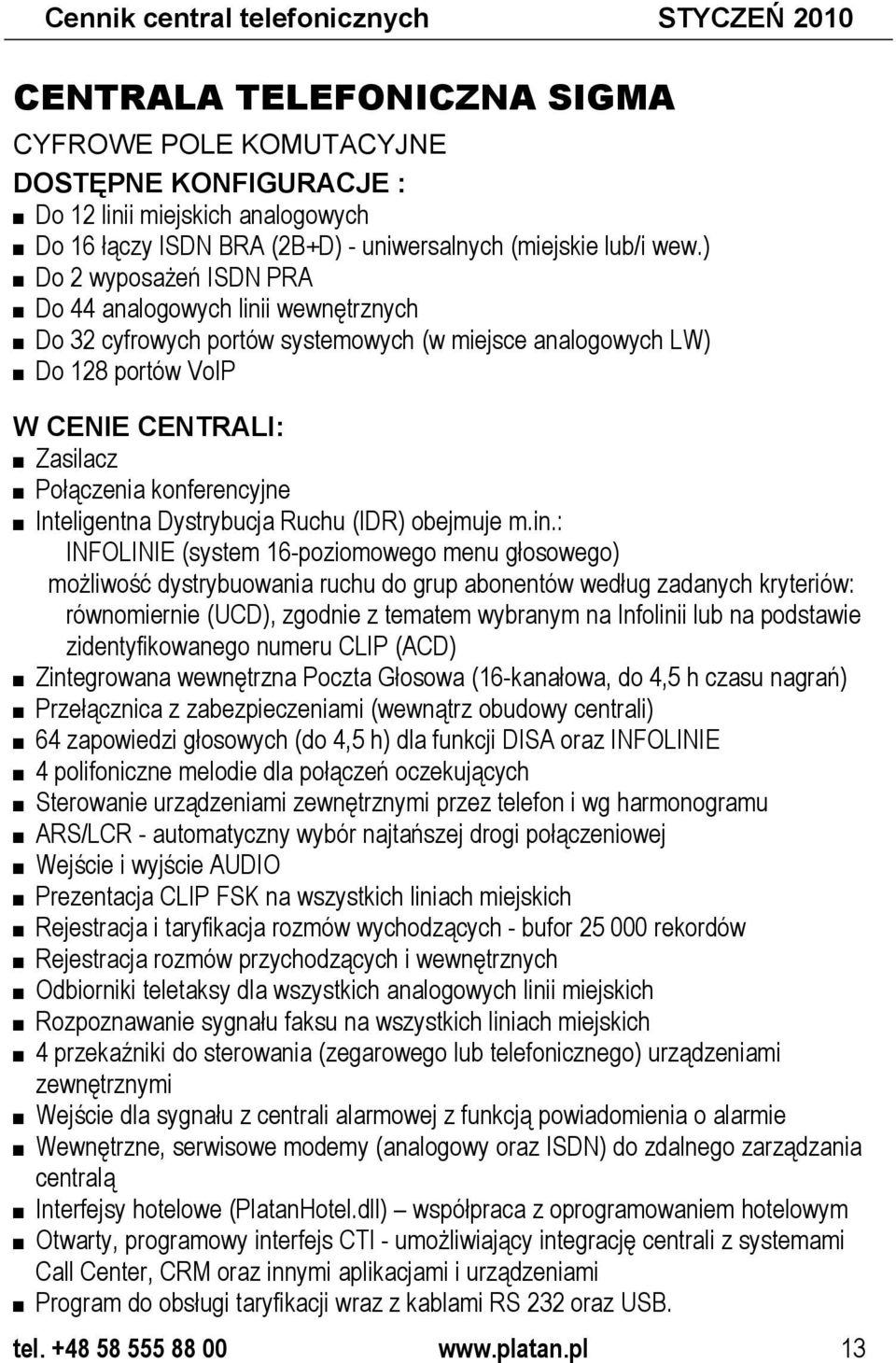 ) Do 2 wyposażeń ISDN PRA Do 44 analogowych linii wewnętrznych Do 32 cyfrowych portów systemowych (w miejsce analogowych LW) Do 128 portów VoIP W CENIE CENTRALI: Zasilacz Połączenia konferencyjne