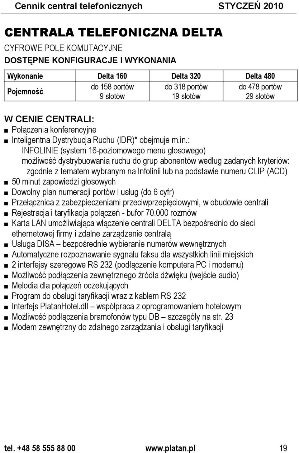 : INFOLINIE (system 16-poziomowego menu głosowego) możliwość dystrybuowania ruchu do grup abonentów według zadanych kryteriów: zgodnie z tematem wybranym na Infolinii lub na podstawie numeru CLIP