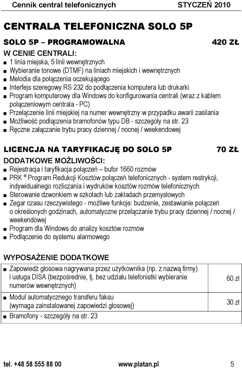 połączeniowym centrala - PC) Przełączenie linii miejskiej na numer wewnętrzny w przypadku awarii zasilania Możliwość podłączenia bramofonów typu DB - szczegóły na str.