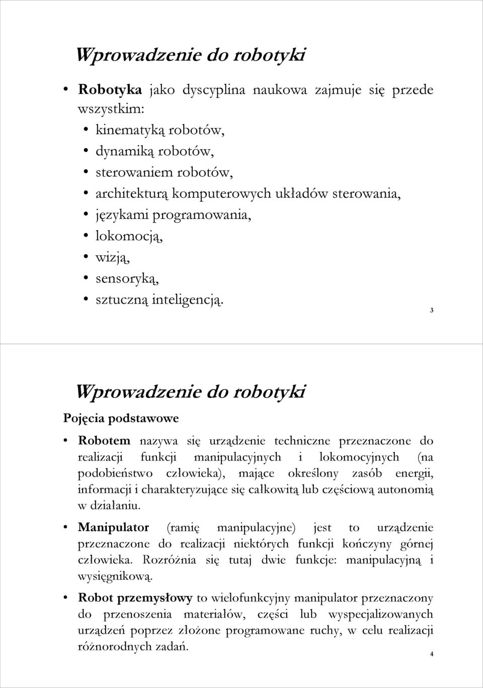 3 Wprowadzenie do robotyki Pojęcia podstawowe Robotem nazywa się urządzenie techniczne przeznaczone do realizacji funkcji manipulacyjnych i lokomocyjnych (na podobieństwo człowieka), mające określony