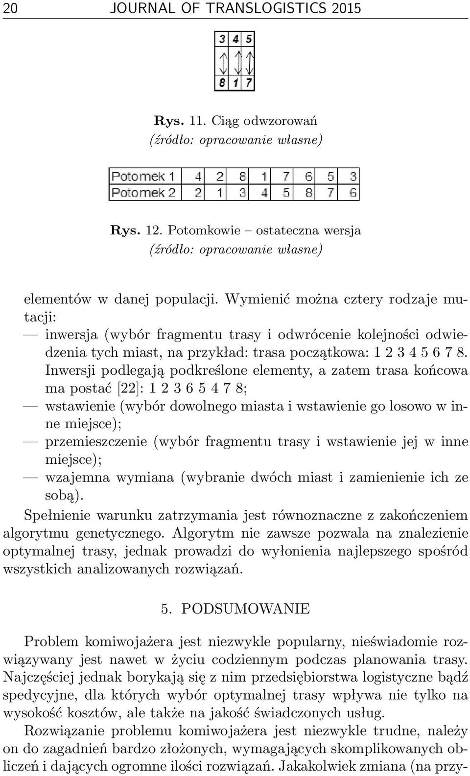 Inwersji podlegają podkreślone elementy, a zatem trasa końcowa ma postać [22]: 1 2 3 6 5 4 7 8; wstawienie (wybór dowolnego miasta i wstawienie go losowo w inne miejsce); przemieszczenie (wybór