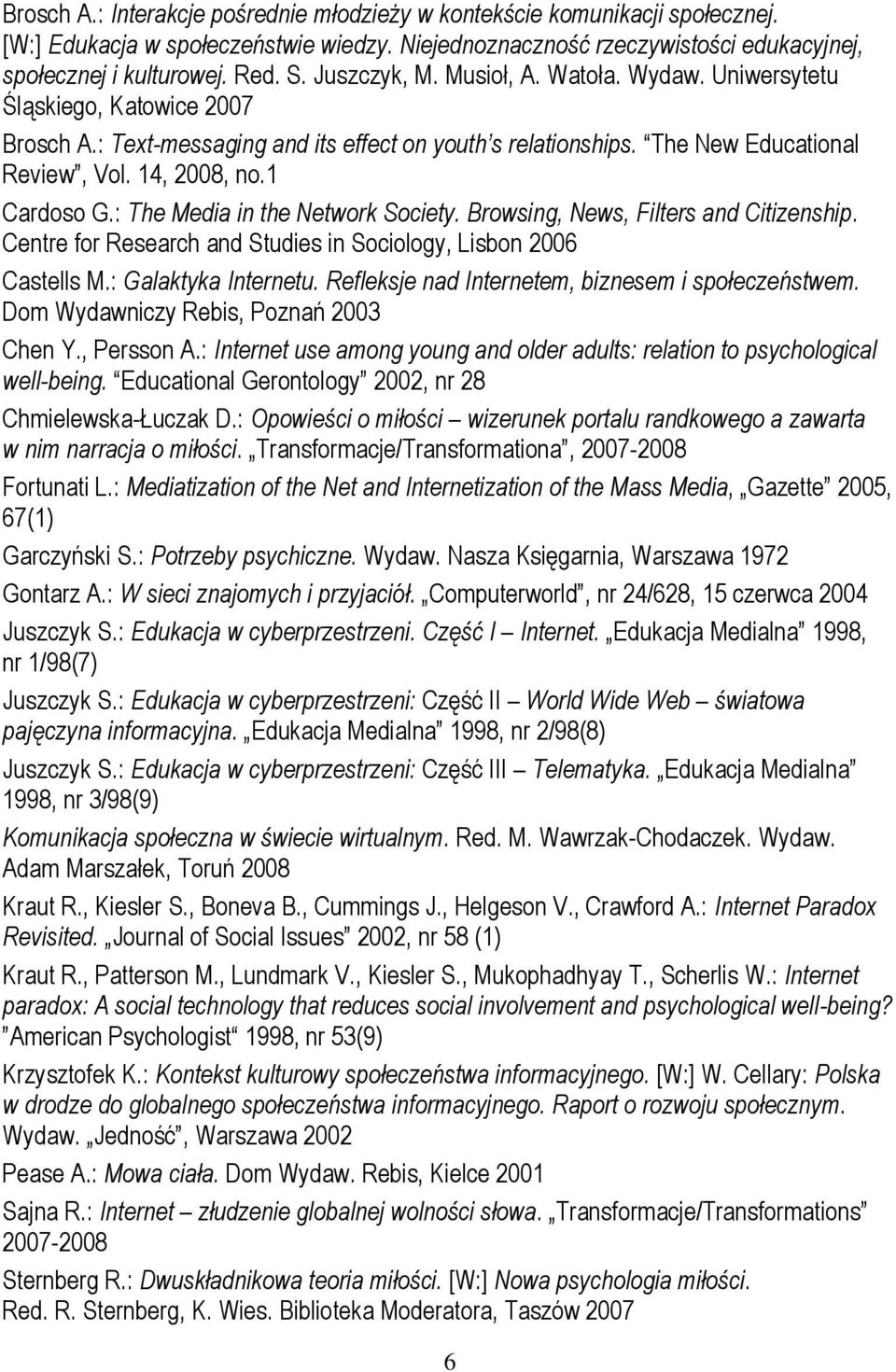 1 Cardoso G.: The Media in the Network Society. Browsing, News, Filters and Citizenship. Centre for Research and Studies in Sociology, Lisbon 2006 Castells M.: Galaktyka Internetu.