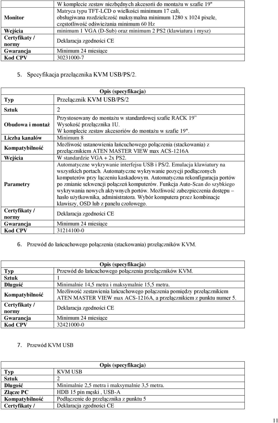 Specyfikacja przełącznika KVM USB/PS/2. Przełącznik KVM USB/PS/2 Sztuk 2 Przystosowany do montażu w standardowej szafie RACK 19 Obudowa i montaż Wysokość przełącznika 1U.