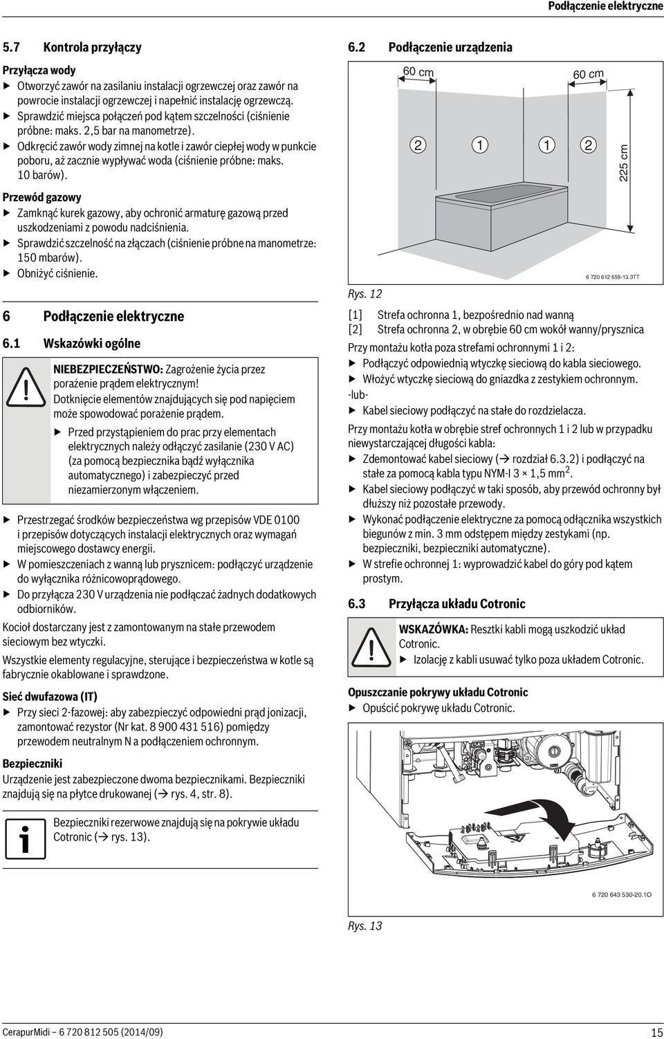 Odkręcić zawór wody zimnej na kotle i zawór ciepłej wody w punkcie poboru, aż zacznie wypływać woda (ciśnienie próbne: maks. 10 barów).