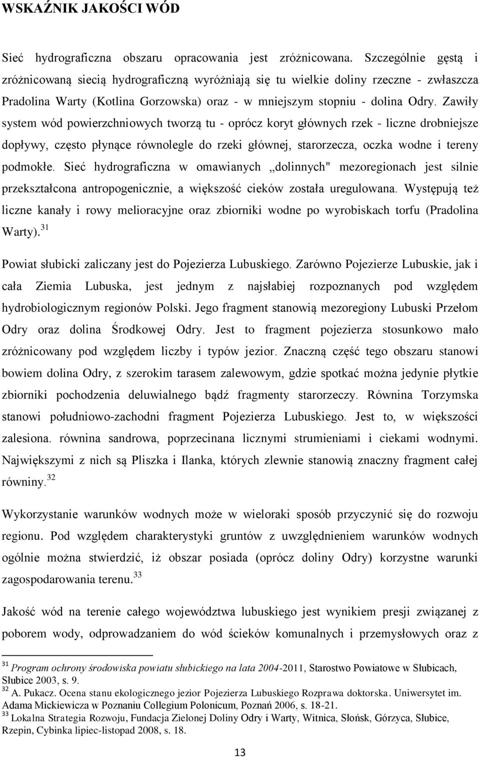 Zawiły system wód powierzchniowych tworzą tu - oprócz koryt głównych rzek - liczne drobniejsze dopływy, często płynące równolegle do rzeki głównej, starorzecza, oczka wodne i tereny podmokłe.