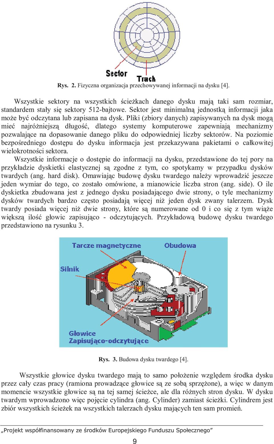 Pliki (zbiory danych) zapisywanych na dysk mogą mieć najróŝniejszą długość, dlatego systemy komputerowe zapewniają mechanizmy pozwalające na dopasowanie danego pliku do odpowiedniej liczby sektorów.