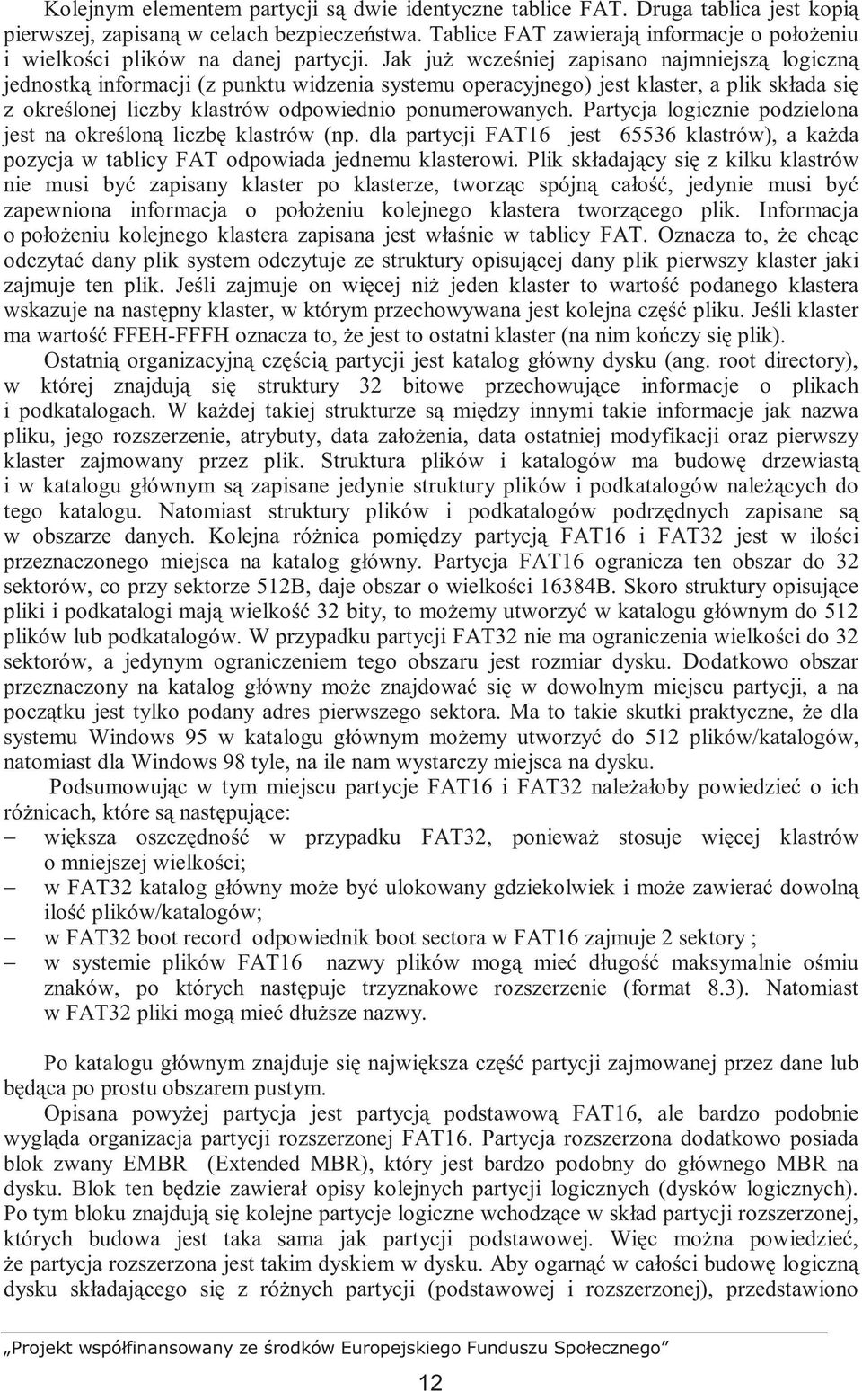 Jak juŝ wcześniej zapisano najmniejszą logiczną jednostką informacji (z punktu widzenia systemu operacyjnego) jest klaster, a plik składa się z określonej liczby klastrów odpowiednio ponumerowanych.