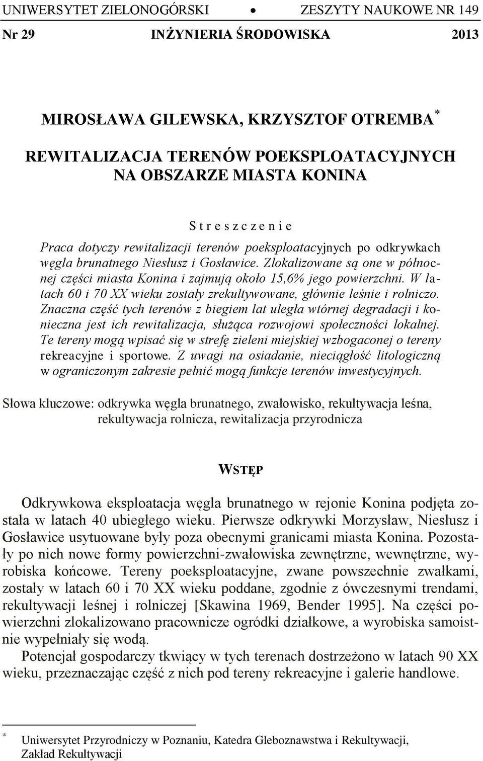 Zlokalizowane są one w północnej części miasta Konina i zajmują około 15,6% jego powierzchni. W latach 60 i 70 XX wieku zostały zrekultywowane, głównie leśnie i rolniczo.