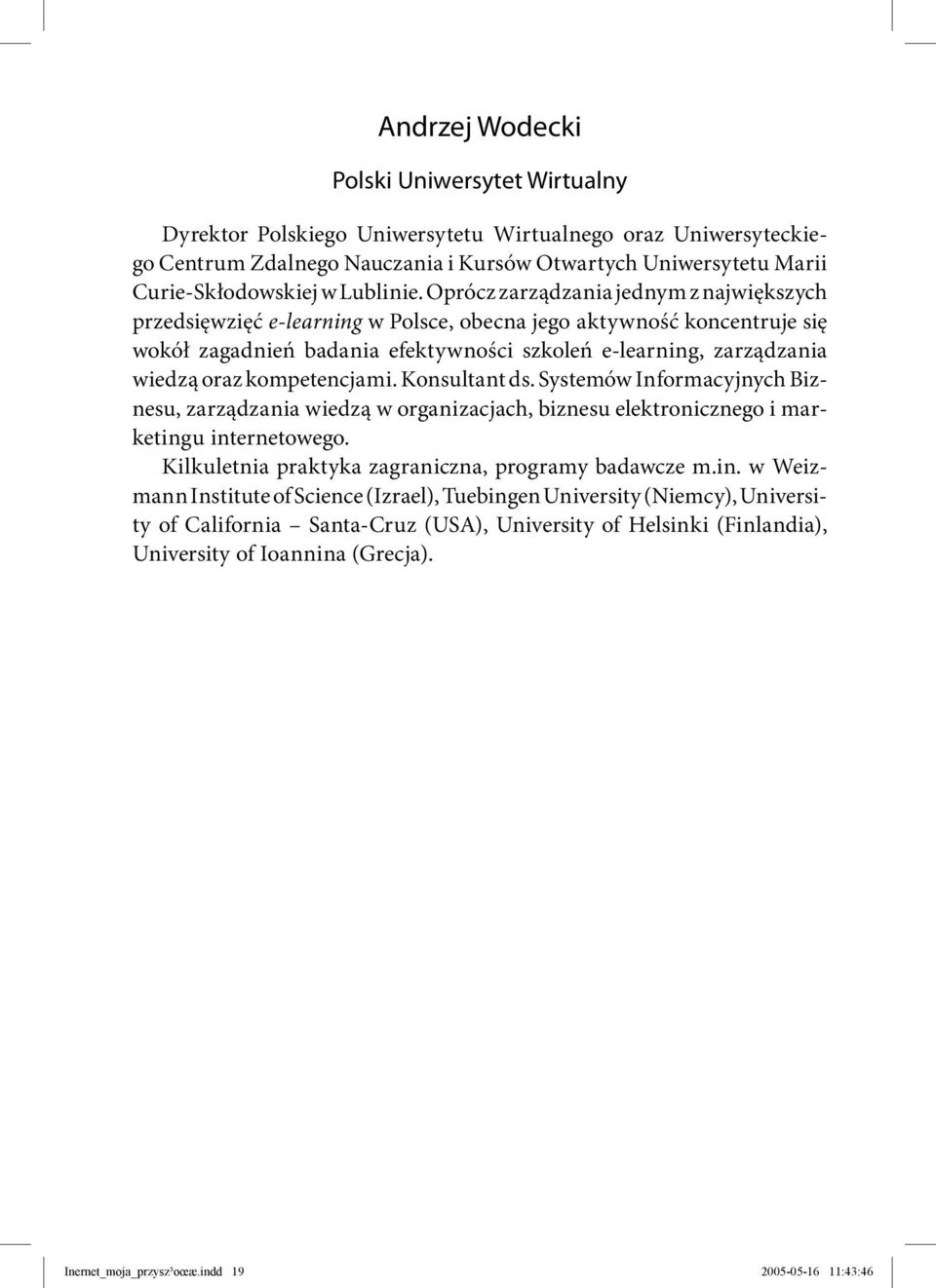 Oprócz zarządzania jednym z największych przedsięwzięć e-learning w Polsce, obecna jego aktywność koncentruje się wokół zagadnień badania efektywności szkoleń e-learning, zarządzania wiedzą oraz