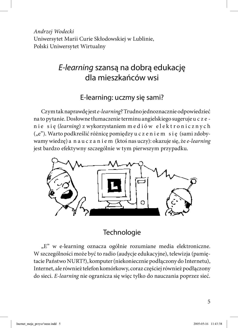 Dosłowne tłumaczenie terminu angielskiego sugeruje u c z e - n i e s i ę (learning) z wykorzystaniem m e d i ó w e l e k t r o n i c z n y c h ( e ).