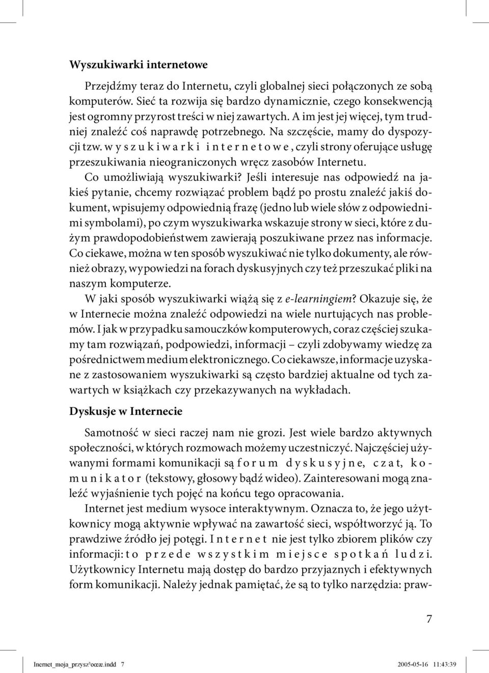 Na szczęście, mamy do dyspozycji tzw. w y s z u k i w a r k i i n t e r n e t o w e, czyli strony oferujące usługę przeszukiwania nieograniczonych wręcz zasobów Internetu. Co umożliwiają wyszukiwarki?