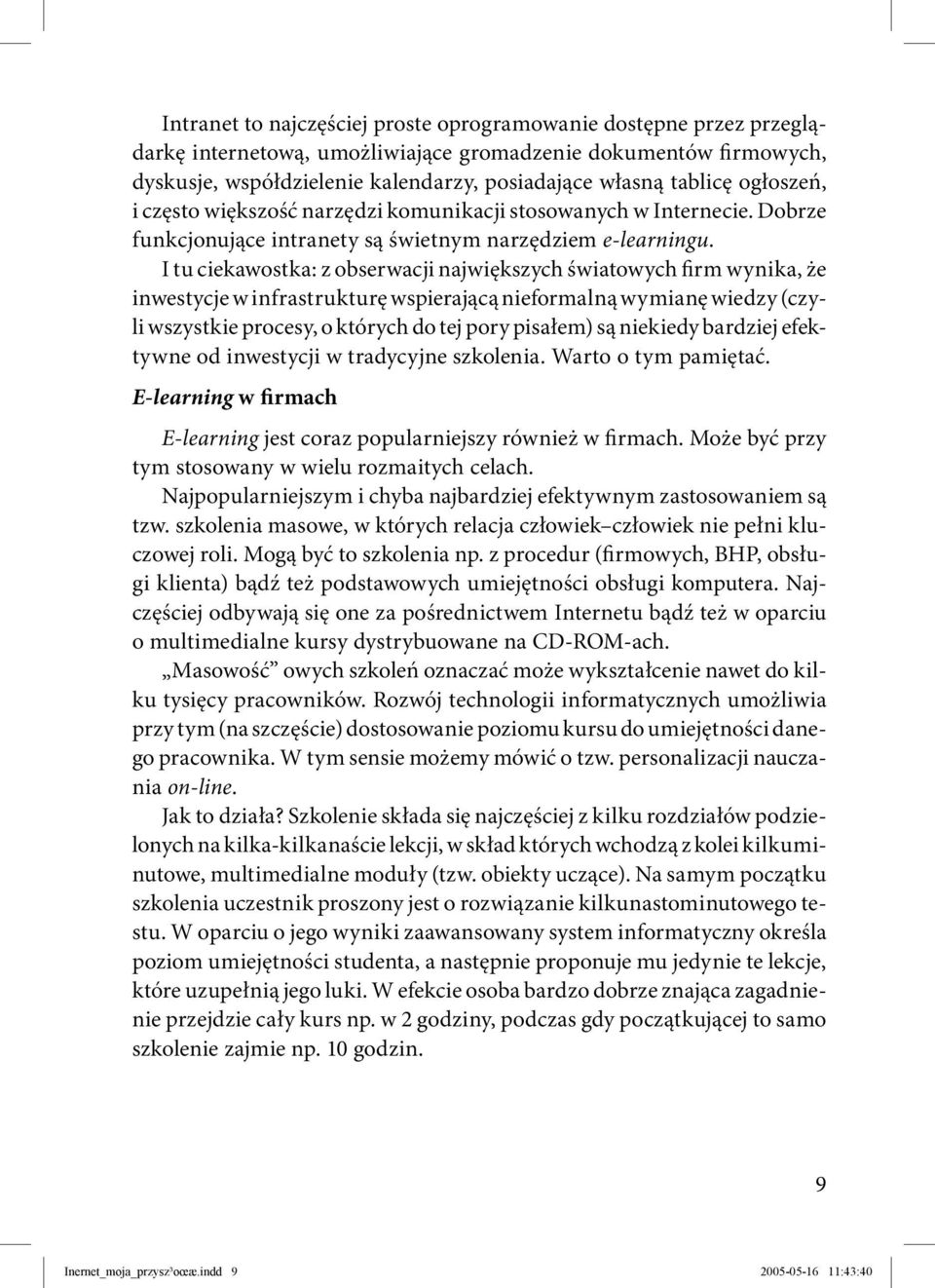 I tu ciekawostka: z obserwacji największych światowych firm wynika, że inwestycje w infrastrukturę wspierającą nieformalną wymianę wiedzy (czyli wszystkie procesy, o których do tej pory pisałem) są