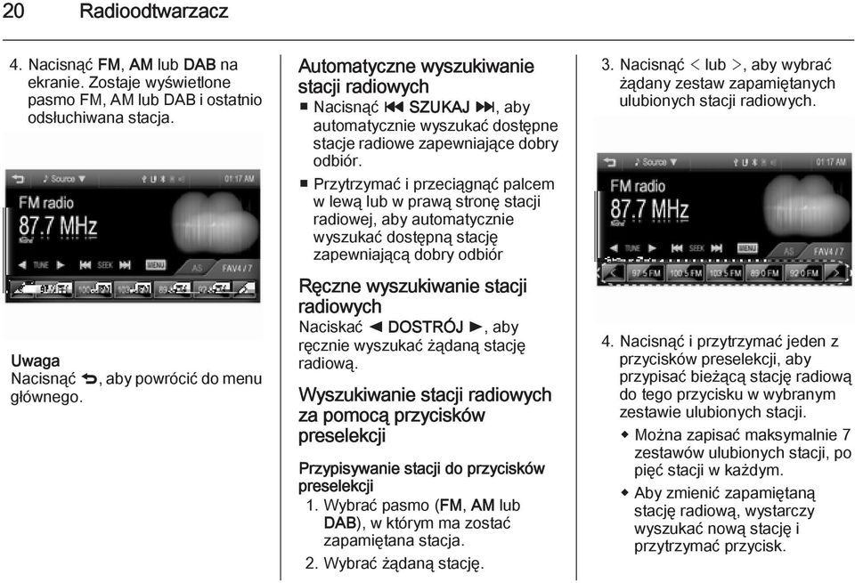 Przytrzymać i przeciągnąć palcem w lewą lub w prawą stronę stacji radiowej, aby automatycznie wyszukać dostępną stację zapewniającą dobry odbiór Ręczne wyszukiwanie stacji radiowych Naciskać k