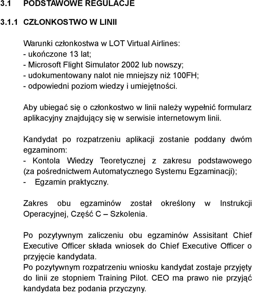 Kandydat po rozpatrzeniu aplikacji zostanie poddany dwóm egzaminom: - Kontola Wiedzy Teoretycznej z zakresu podstawowego (za pośrednictwem Automatycznego Systemu Egzaminacji); - Egzamin praktyczny.