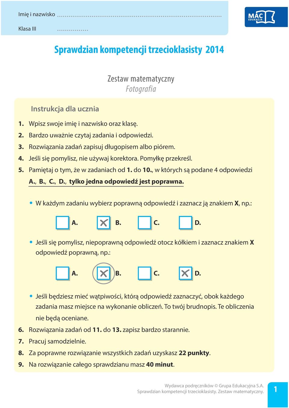 , B., C., D., tylko jedna odpowiedź jest poprawna. W każdym zadaniu wybierz poprawną odpowiedź i zaznacz ją znakiem X, np.: A. B. C. D. Jeśli się pomylisz, niepoprawną odpowiedź otocz kółkiem i zaznacz znakiem X odpowiedź poprawną, np.