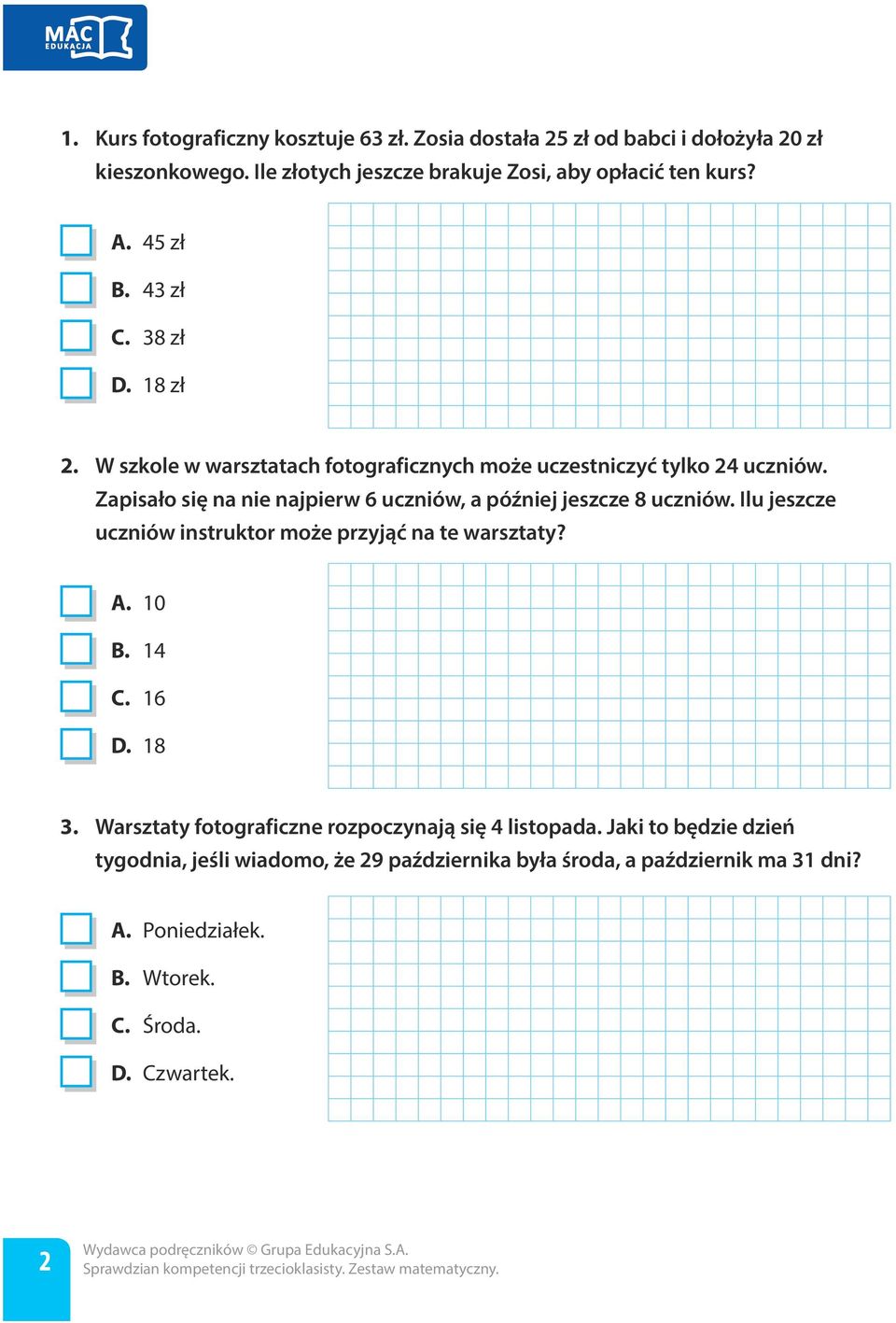 Zapisało się na nie najpierw 6 uczniów, a później jeszcze 8 uczniów. Ilu jeszcze uczniów instruktor może przyjąć na te warsztaty? A. 10 B. 14 C. 16 D. 18 3.