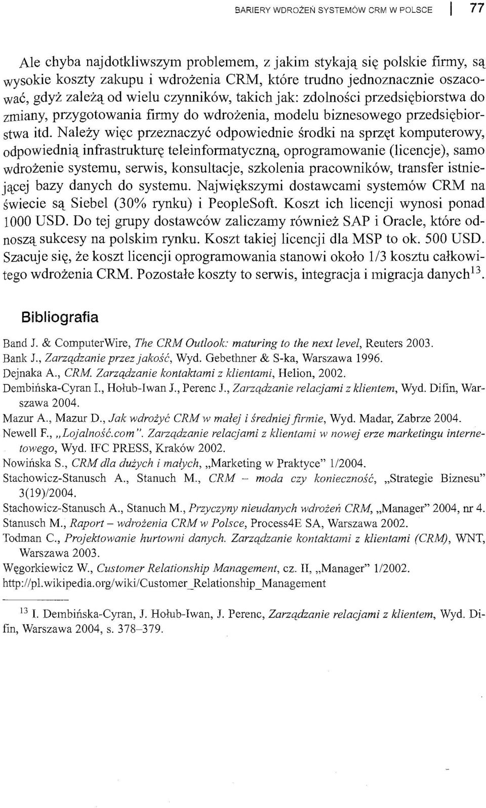 Należy więc przeznaczyć odpowiednie środki na sprzęt komputerowy, odpowiednią infrastrukturę teleinformatyczną, oprogramowanie (licencje), samo wdrożenie systemu, serwis, konsultacje, szkolenia