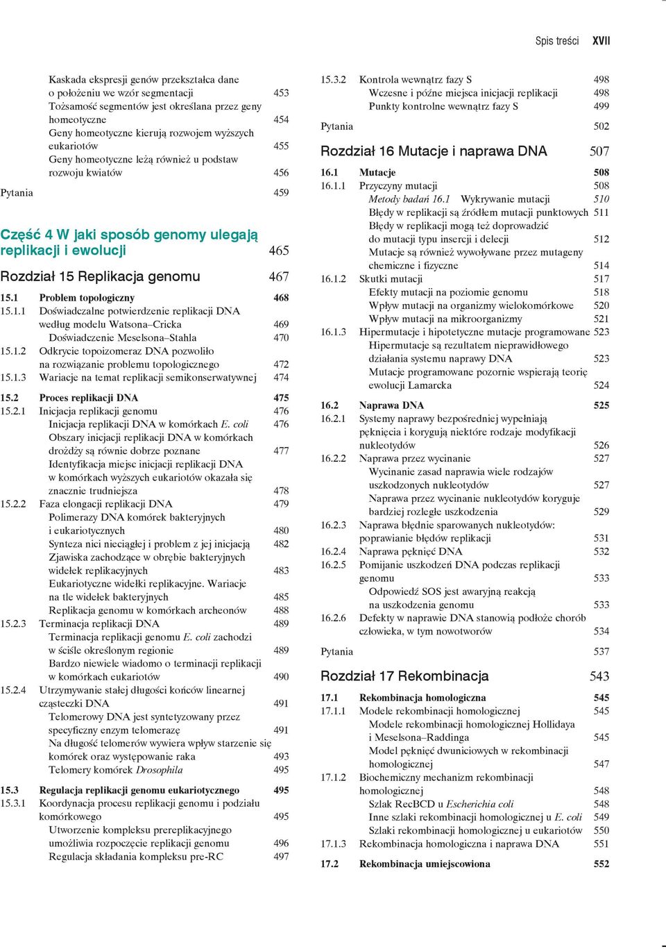 1 Problem topologiczny 468 15.1.1 Doświadczalne potwierdzenie replikacji DNA według modelu Watsona Cricka 469 Doświadczenie Meselsona Stahla 470 15.1.2 Odkrycie topoizomeraz DNA pozwoliło na rozwiązanie problemu topologicznego 472 15.