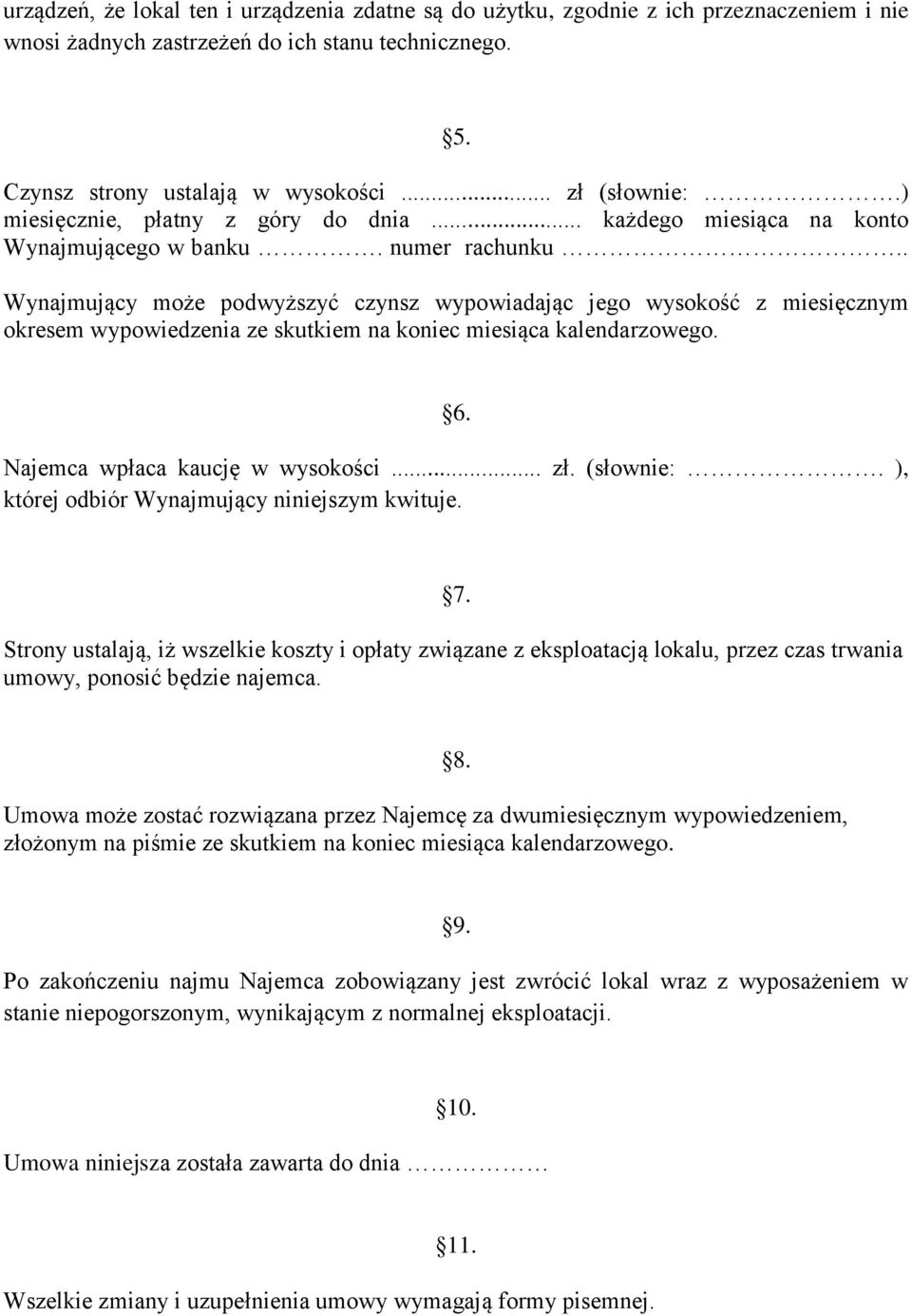 . Wynajmujący może podwyższyć czynsz wypowiadając jego wysokość z miesięcznym okresem wypowiedzenia ze skutkiem na koniec miesiąca kalendarzowego. 6. Najemca wpłaca kaucję w wysokości... zł.