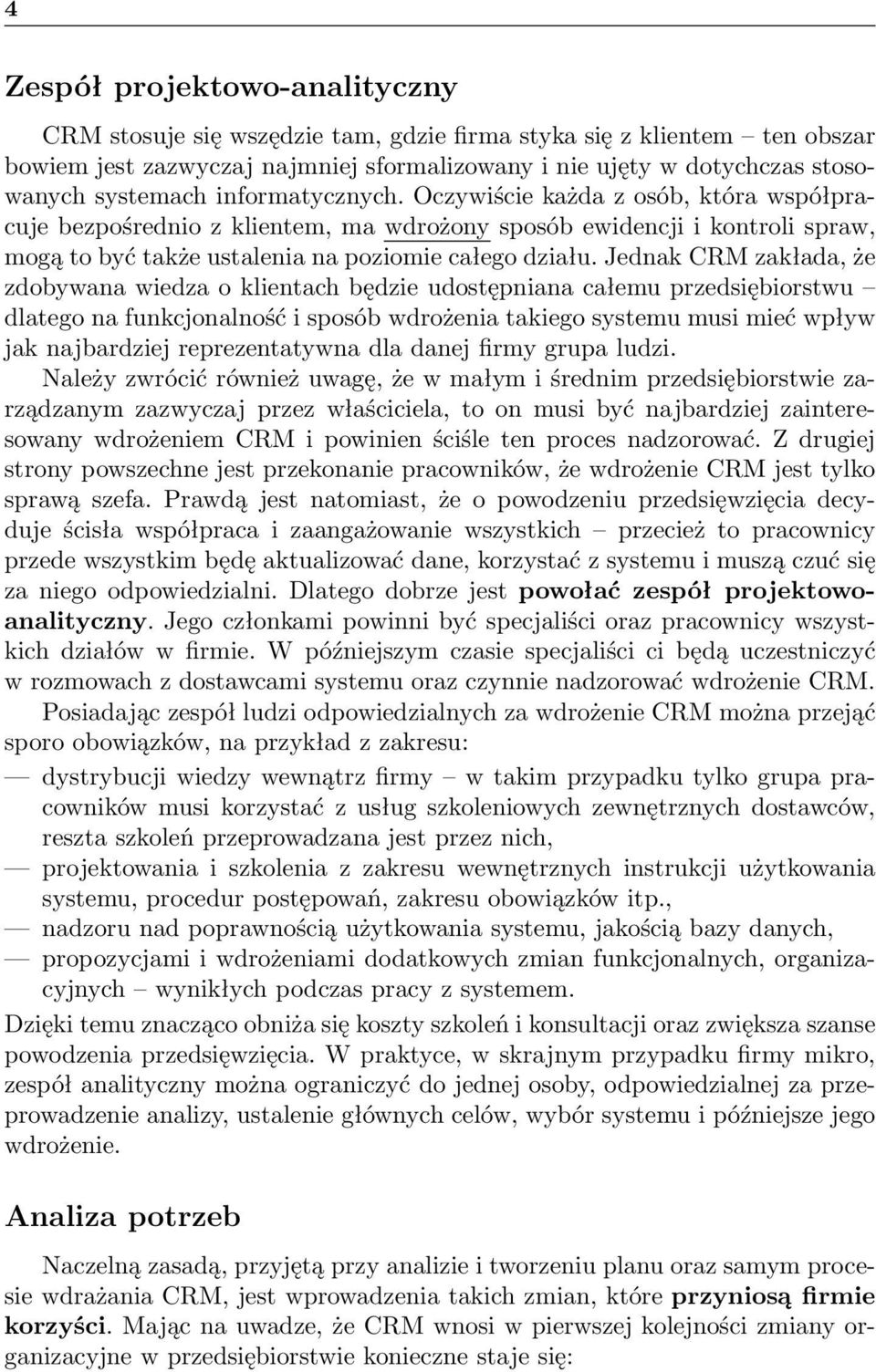 Jednak CRM zakłada, że zdobywana wiedza o klientach będzie udostępniana całemu przedsiębiorstwu dlatego na funkcjonalność i sposób wdrożenia takiego systemu musi mieć wpływ jak najbardziej