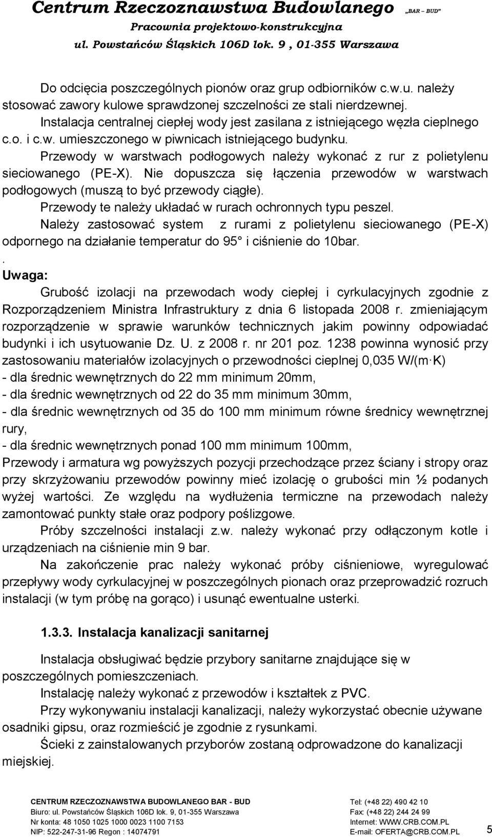 Przewody w warstwach podłogowych należy wykonać z rur z polietylenu sieciowanego (PE-X). Nie dopuszcza się łączenia przewodów w warstwach podłogowych (muszą to być przewody ciągłe).