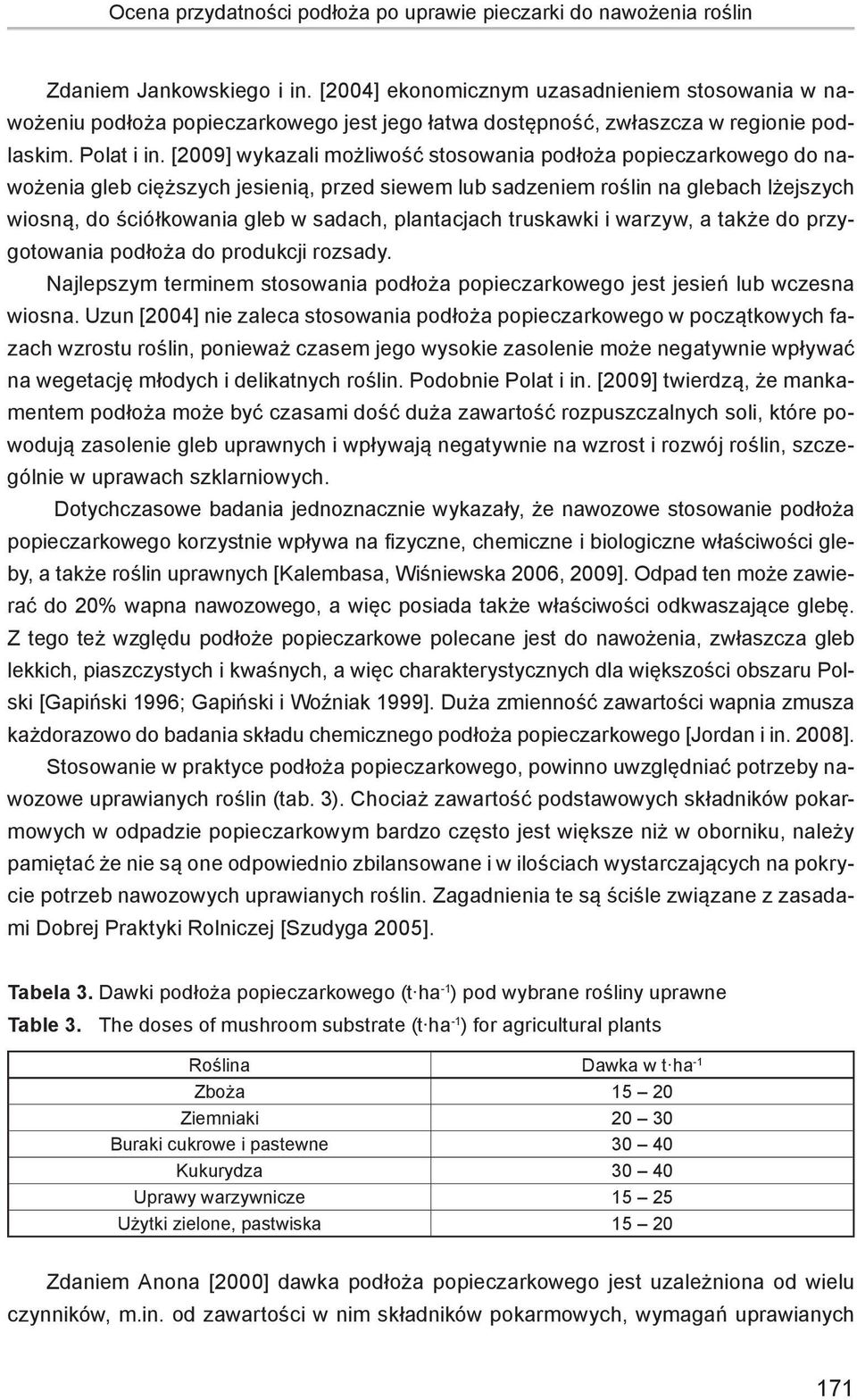 [2009] wykazali możliwość stosowania podłoża popieczarkowego do nawożenia gleb cięższych jesienią, przed siewem lub sadzeniem roślin na glebach lżejszych wiosną, do ściółkowania gleb w sadach,