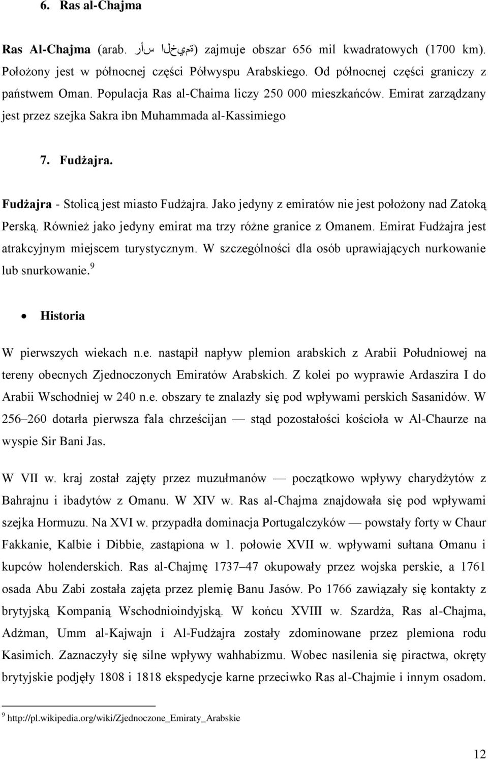 Jako jedyny z emiratów nie jest położony nad Zatoką Perską. Również jako jedyny emirat ma trzy różne granice z Omanem. Emirat Fudżajra jest atrakcyjnym miejscem turystycznym.