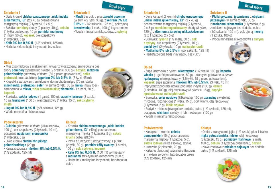 (1/2 szklanki, 125 ml) Herbata zielona bądź inny napój, bez cukru Dzień piąty Musli bez cukru plus zarodki pszenne (w sumie 2 łyżki, 30 g), z kefirem 0% lub 0,5% tł.