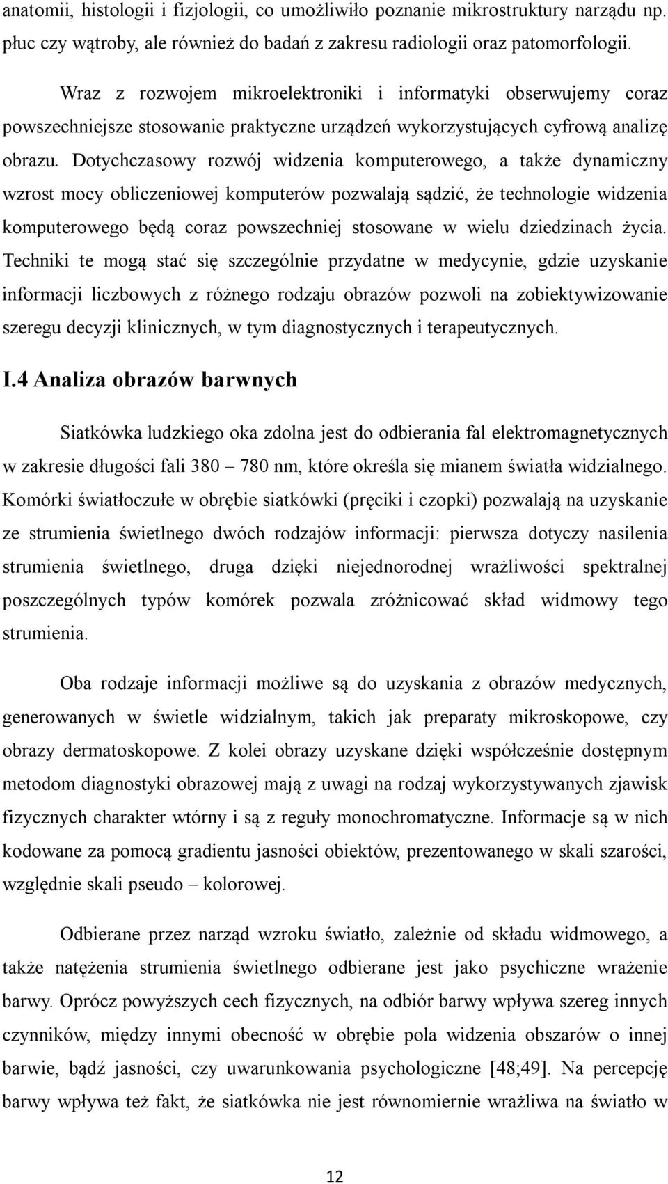 Dotychczasowy rozwój widzenia komputerowego, a także dynamiczny wzrost mocy obliczeniowej komputerów pozwalają sądzić, że technologie widzenia komputerowego będą coraz powszechniej stosowane w wielu