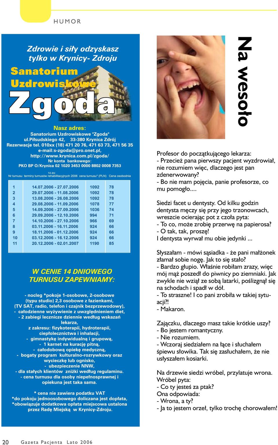 Od kilku godzin dentysta męczy się przy jego trzonowcach, wreszcie ocierając pot z czoła pyta: - To co, może zrobię przerwę na papierosa? - O tak, tak, proszę! I dentysta wyrwał mu obie jedynki.