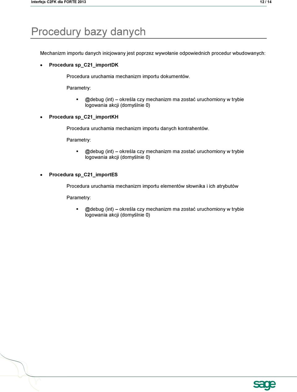 Parametry: @debug (int) określa czy mechanizm ma zostać uruchomiony w trybie logowania akcji (domyślnie 0) Procedura sp_c21_importkh Procedura uruchamia mechanizm importu danych