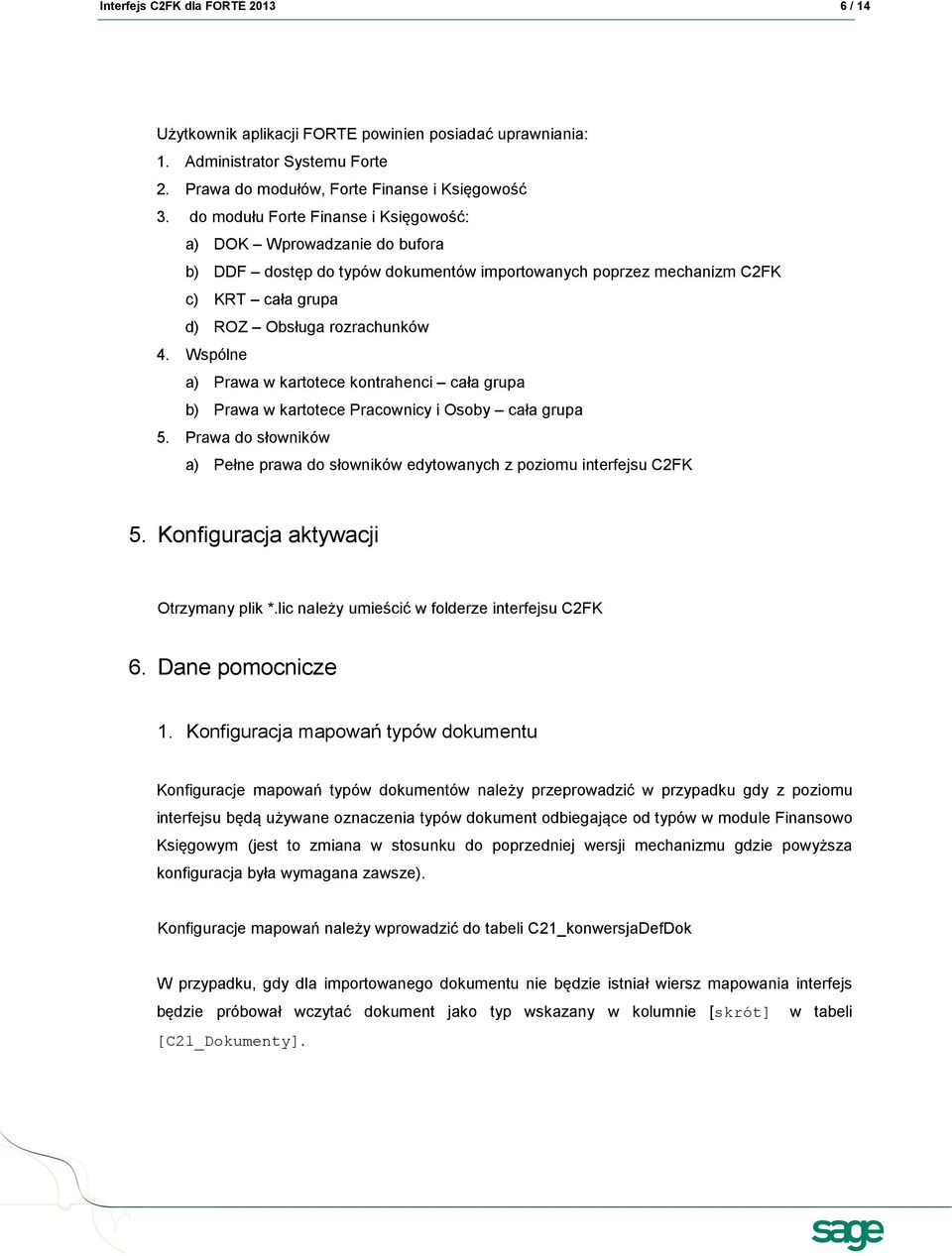 Wspólne a) Prawa w kartotece kontrahenci cała grupa b) Prawa w kartotece Pracownicy i Osoby cała grupa 5. Prawa do słowników a) Pełne prawa do słowników edytowanych z poziomu interfejsu C2FK 5.