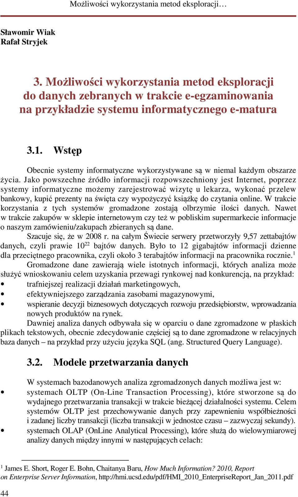 Jako powszechne źródło informacji rozpowszechniony jest Internet, poprzez systemy informatyczne możemy zarejestrować wizytę u lekarza, wykonać przelew bankowy, kupić prezenty na święta czy wypożyczyć