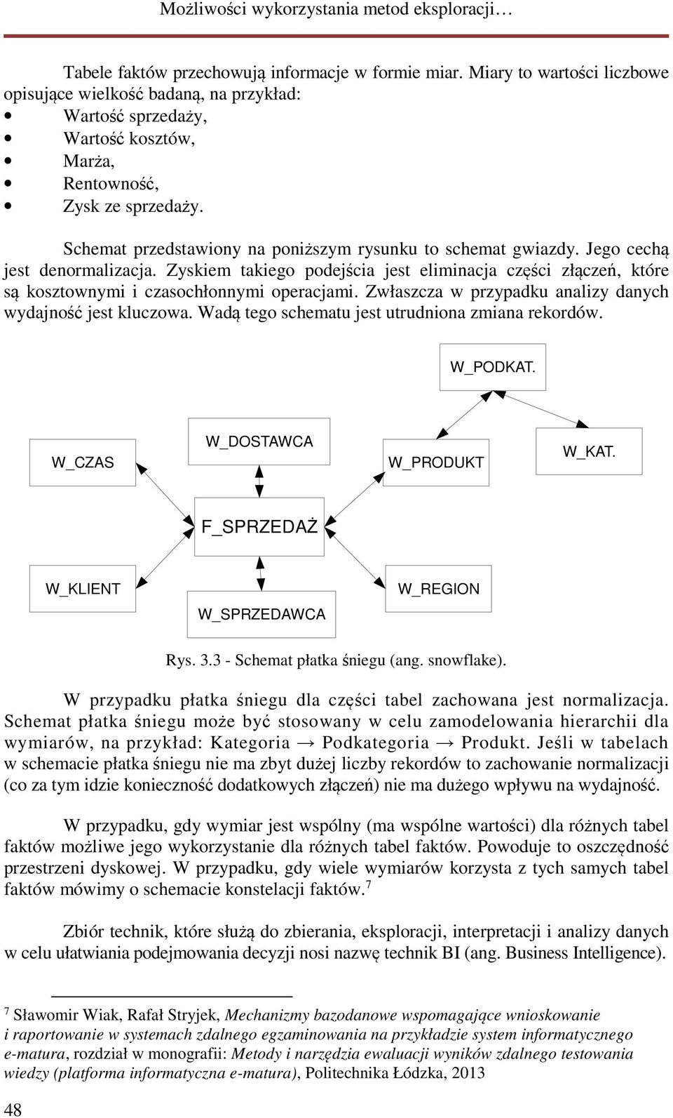 Zyskiem takiego podejścia jest eliminacja części złączeń, które są kosztownymi i czasochłonnymi operacjami. Zwłaszcza w przypadku analizy danych wydajność jest kluczowa.