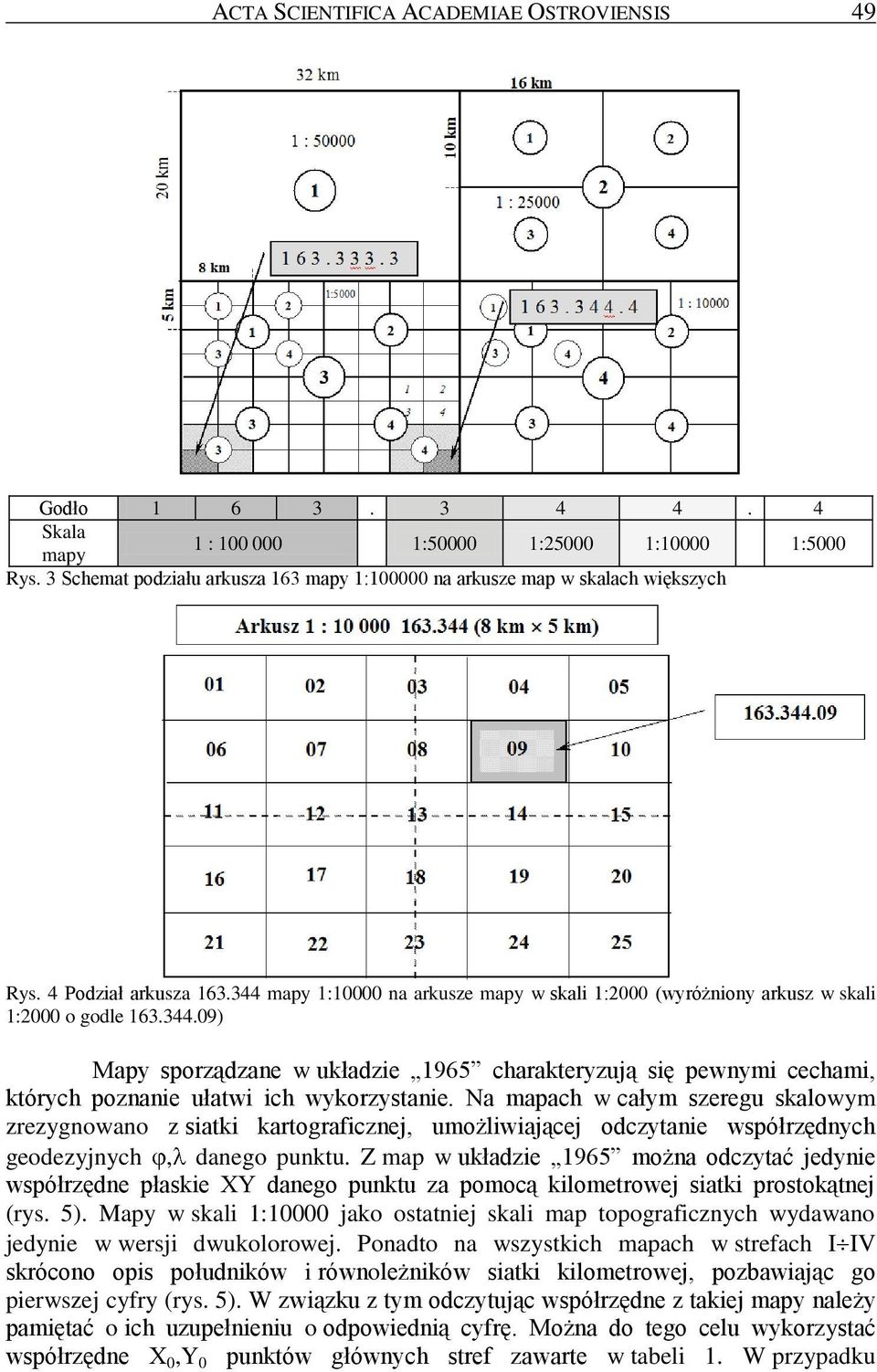 344 mapy 1:10000 na arkusze mapy w skali 1:2000 (wyróżniony arkusz w skali 1:2000 o godle 163.344.09) Mapy sporządzane w układzie 1965 charakteryzują się pewnymi cechami, których poznanie ułatwi ich wykorzystanie.