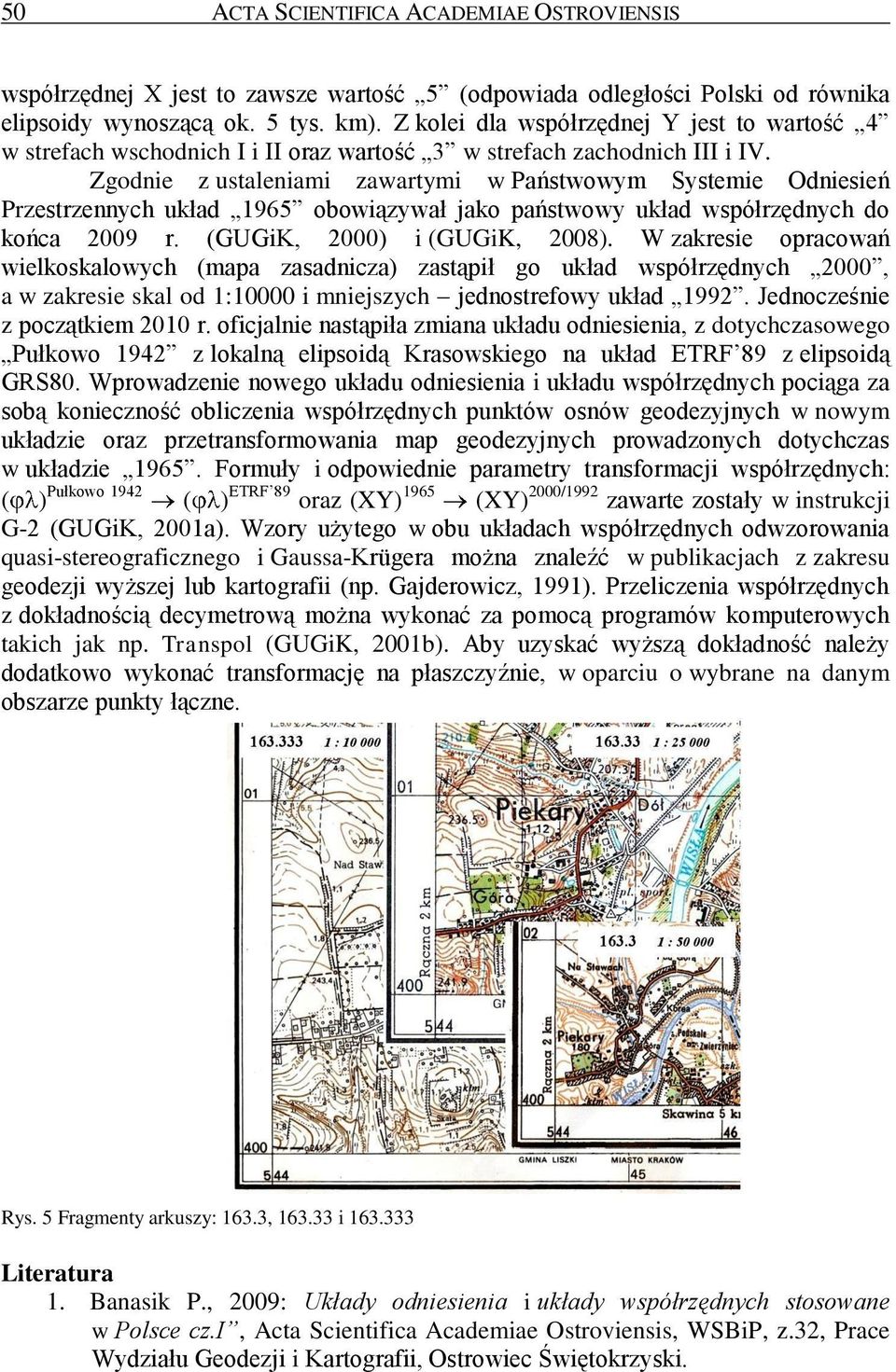 Zgodnie z ustaleniami zawartymi w Państwowym Systemie Odniesień Przestrzennych układ 1965 obowiązywał jako państwowy układ współrzędnych do końca 2009 r. (GUGiK, 2000) i (GUGiK, 2008).