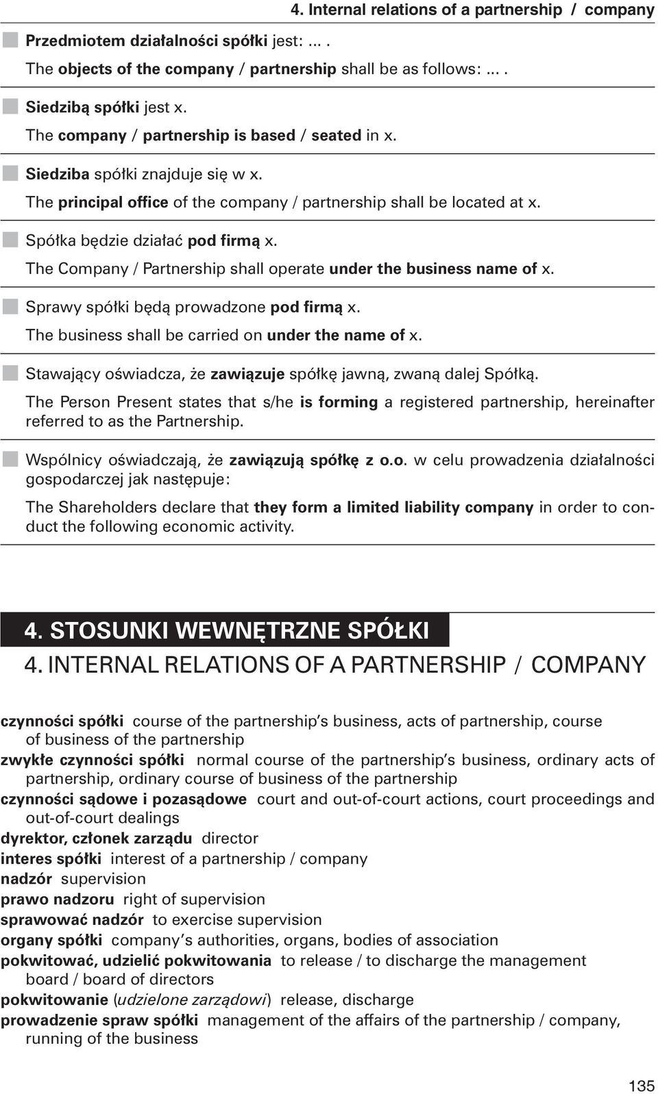 The Company / Partnership shall operate under the business name of x. Sprawy spó³ki bêd¹ prowadzone pod firm¹ x. The business shall be carried on under the name of x. 4.