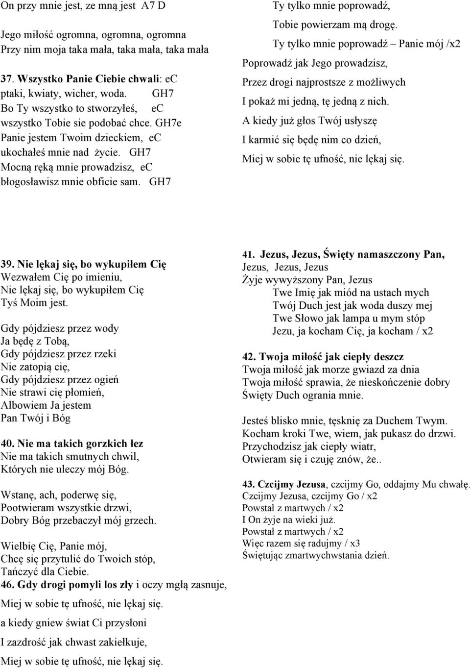 GH7 Ty tylko mnie poprowadź, Tobie powierzam mą drogę. Ty tylko mnie poprowadź Panie mój /x2 Poprowadź jak Jego prowadzisz, Przez drogi najprostsze z możliwych I pokaż mi jedną, tę jedną z nich.