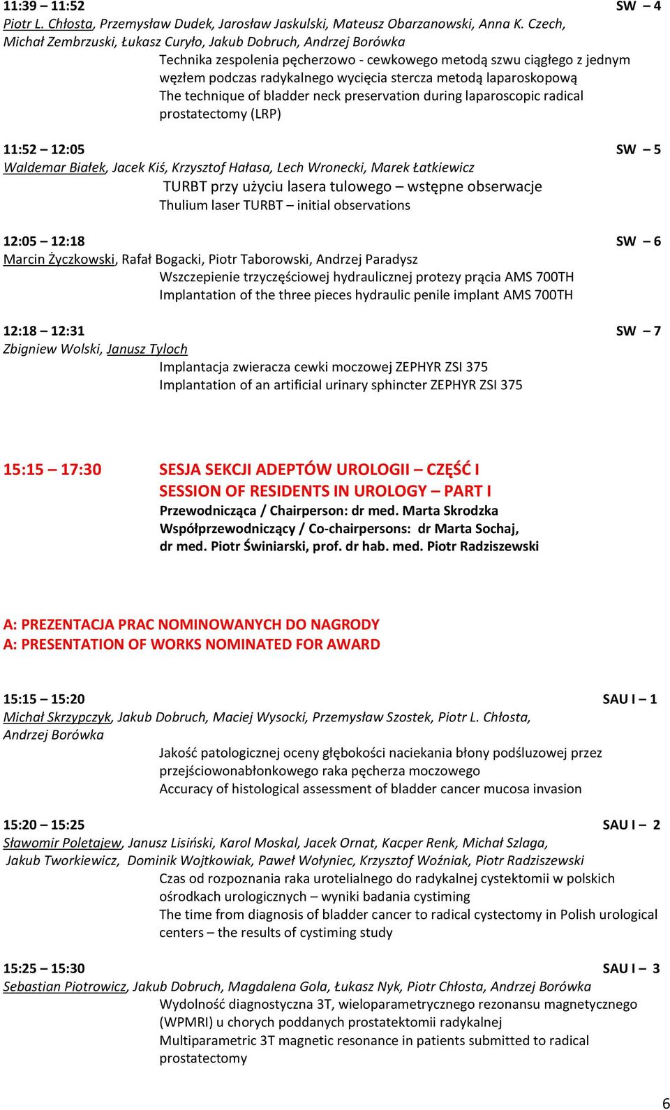 laparoskopową The technique of bladder neck preservation during laparoscopic radical prostatectomy (LRP) 11:52 12:05 SW 5 Waldemar Białek, Jacek Kiś, Krzysztof Hałasa, Lech Wronecki, Marek Łatkiewicz