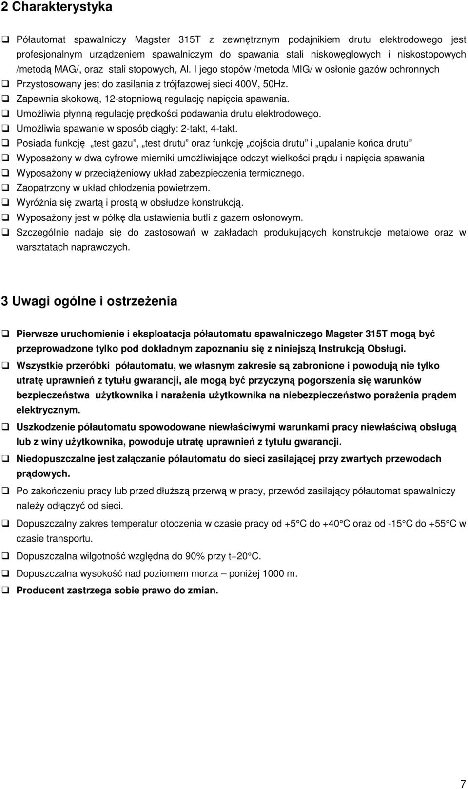 Zapewnia skokow, 12-stopniow regulacj napicia spawania. Umoliwia płynn regulacj prdkoci podawania drutu elektrodowego. Umoliwia spawanie w sposób cigły: 2-takt, 4-takt.