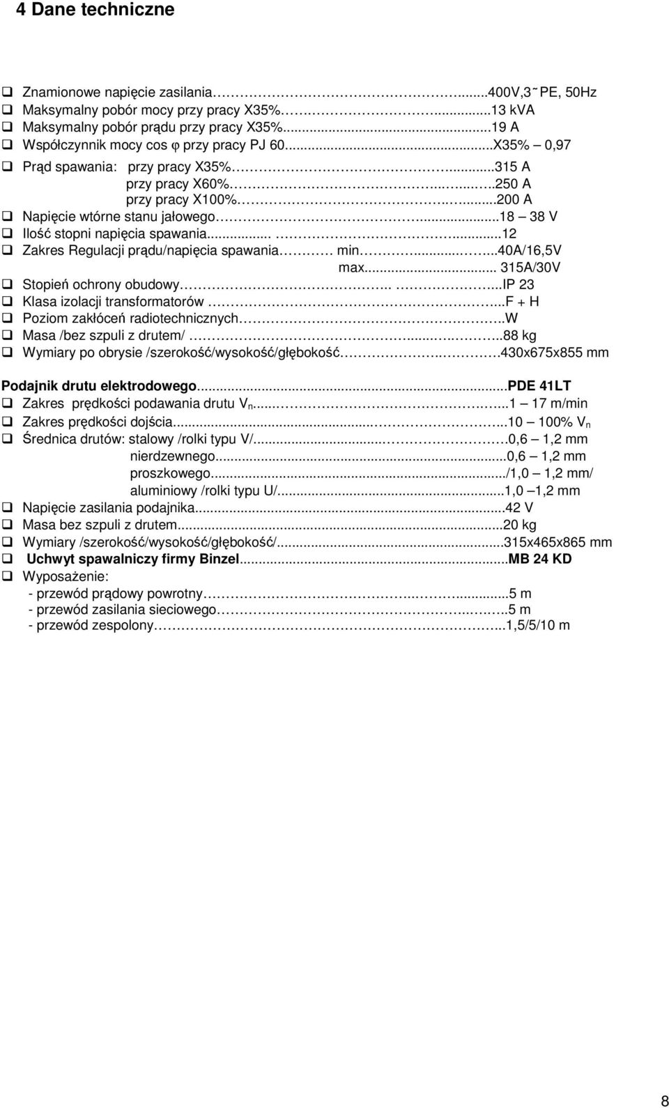 .....12 Zakres Regulacji prdu/napicia spawania min......40a/16,5v max... 315A/30V Stopie ochrony obudowy.....ip 23 Klasa izolacji transformatorów...f + H Poziom zakłóce radiotechnicznych.