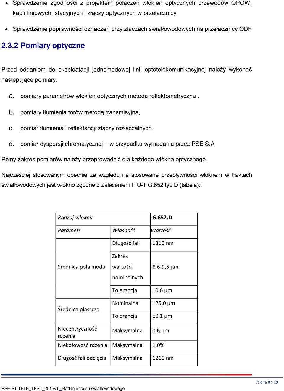 2 Pomiary optyczne Przed oddaniem do eksploatacji jednomodowej linii optotelekomunikacyjnej należy wykonać następujące pomiary: a. pomiary parametrów włókien optycznych metodą reflektometryczną. b.