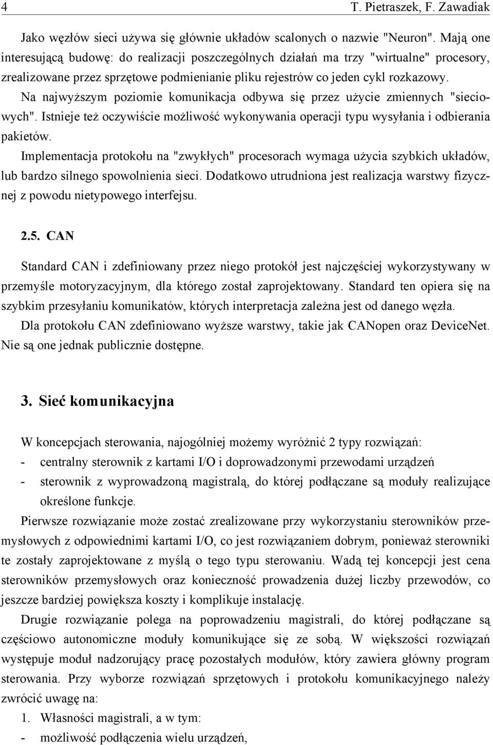 Na najwyższym poziomie komunikacja odbywa się przez użycie zmiennych "sieciowych". Istnieje też oczywiście możliwość wykonywania operacji typu wysyłania i odbierania pakietów.