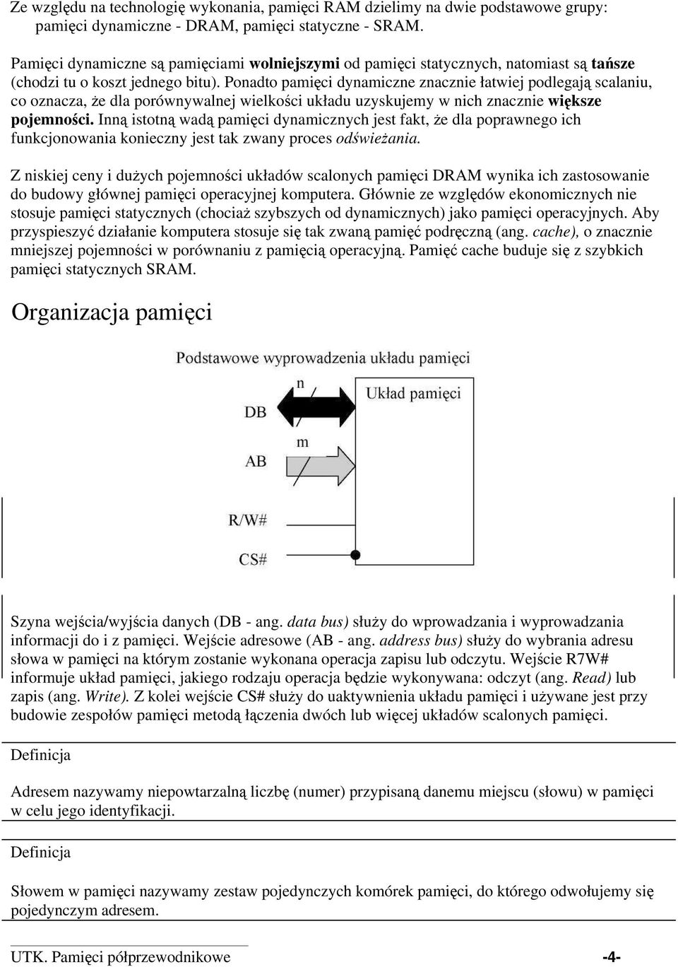 Ponadto pamięci dynamiczne znacznie łatwiej podlegają scalaniu, co oznacza, że dla porównywalnej wielkości układu uzyskujemy w nich znacznie większe pojemności.